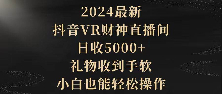 2024最新，抖音VR财神直播间，日收5000+，礼物收到手软，小白也能轻松操作瀚萌资源网-网赚网-网赚项目网-虚拟资源网-国学资源网-易学资源网-本站有全网最新网赚项目-易学课程资源-中医课程资源的在线下载网站！瀚萌资源网