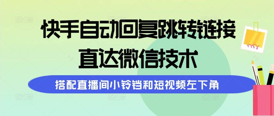 快手自动回复跳转链接,直达微信技术,搭配直播间小铃铛和短视频左下角瀚萌资源网-网赚网-网赚项目网-虚拟资源网-国学资源网-易学资源网-本站有全网最新网赚项目-易学课程资源-中医课程资源的在线下载网站!瀚萌资源网