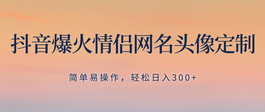 抖音爆火情侣网名头像定制，简单易操作，轻松日入300+，无需养号瀚萌资源网-网赚网-网赚项目网-虚拟资源网-国学资源网-易学资源网-本站有全网最新网赚项目-易学课程资源-中医课程资源的在线下载网站！瀚萌资源网