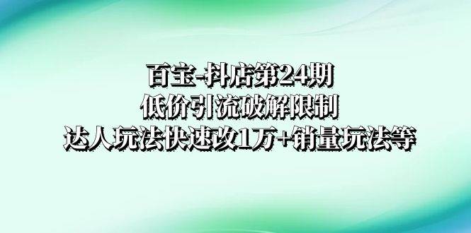 百宝-抖店第24期：低价引流破解限制，达人玩法快速改1万+销量玩法等-瀚萌资源网-网赚网-网赚项目网-虚拟资源网-国学资源网-易学资源网-本站有全网最新网赚项目-易学课程资源-中医课程资源的在线下载网站！瀚萌资源网