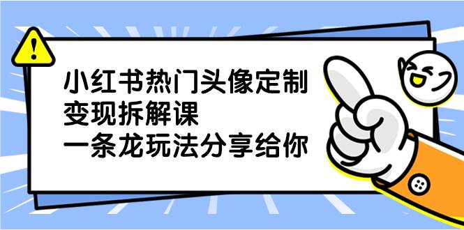 小红书热门头像定制变现拆解课，一条龙玩法分享给你瀚萌资源网-网赚网-网赚项目网-虚拟资源网-国学资源网-易学资源网-本站有全网最新网赚项目-易学课程资源-中医课程资源的在线下载网站！瀚萌资源网