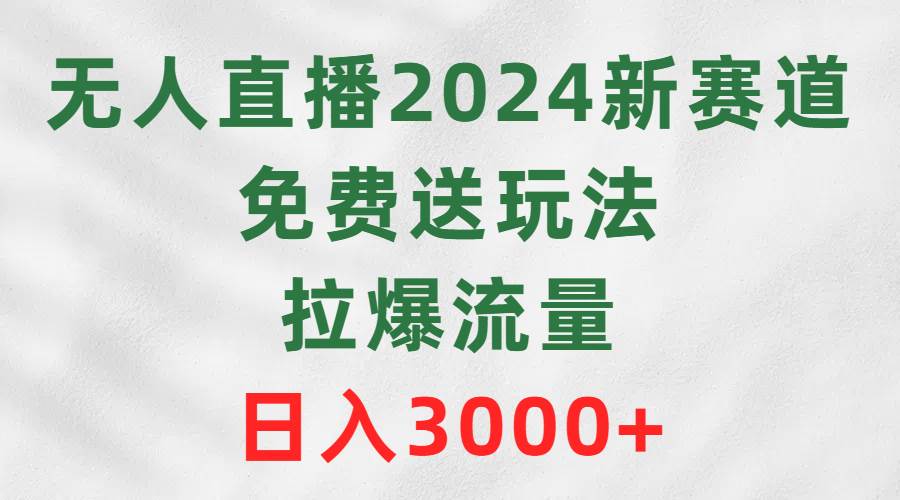 无人直播2024新赛道，免费送玩法，拉爆流量，日入3000+瀚萌资源网-网赚网-网赚项目网-虚拟资源网-国学资源网-易学资源网-本站有全网最新网赚项目-易学课程资源-中医课程资源的在线下载网站！瀚萌资源网