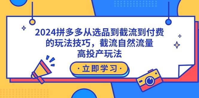 2024拼多多从选品到截流到付费的玩法技巧，截流自然流量玩法，高投产玩法瀚萌资源网-网赚网-网赚项目网-虚拟资源网-国学资源网-易学资源网-本站有全网最新网赚项目-易学课程资源-中医课程资源的在线下载网站！瀚萌资源网