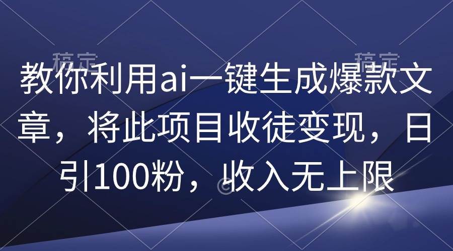 教你利用ai一键生成爆款文章，将此项目收徒变现，日引100粉，收入无上限瀚萌资源网-网赚网-网赚项目网-虚拟资源网-国学资源网-易学资源网-本站有全网最新网赚项目-易学课程资源-中医课程资源的在线下载网站！瀚萌资源网