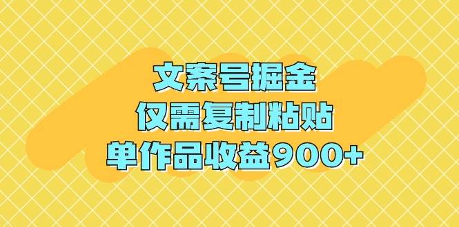 文案号掘金，仅需复制粘贴，单作品收益900+瀚萌资源网-网赚网-网赚项目网-虚拟资源网-国学资源网-易学资源网-本站有全网最新网赚项目-易学课程资源-中医课程资源的在线下载网站！瀚萌资源网