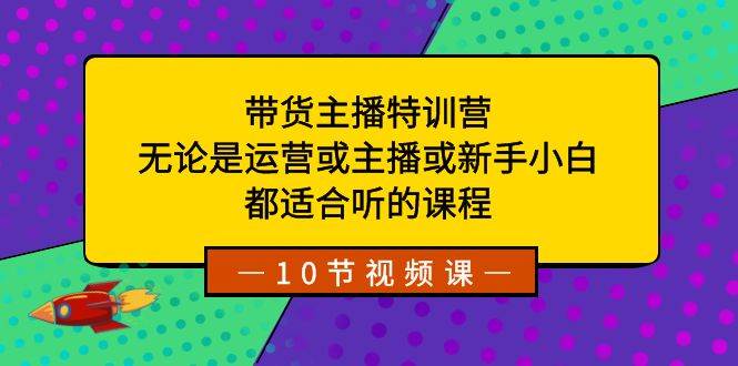 带货主播特训营：无论是运营或主播或新手小白，都适合听的课程瀚萌资源网-网赚网-网赚项目网-虚拟资源网-国学资源网-易学资源网-本站有全网最新网赚项目-易学课程资源-中医课程资源的在线下载网站！瀚萌资源网