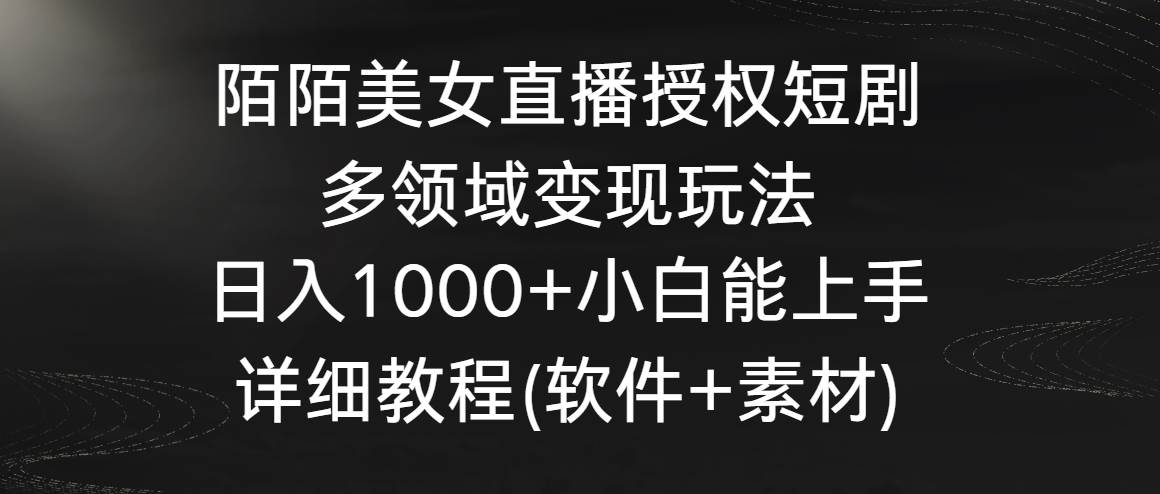 陌陌美女直播授权短剧，多领域变现玩法，日入1000+小白能上手，详细教程…瀚萌资源网-网赚网-网赚项目网-虚拟资源网-国学资源网-易学资源网-本站有全网最新网赚项目-易学课程资源-中医课程资源的在线下载网站！瀚萌资源网