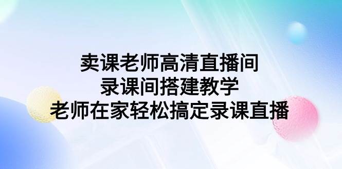 卖课老师高清直播间 录课间搭建教学，老师在家轻松搞定录课直播瀚萌资源网-网赚网-网赚项目网-虚拟资源网-国学资源网-易学资源网-本站有全网最新网赚项目-易学课程资源-中医课程资源的在线下载网站！瀚萌资源网