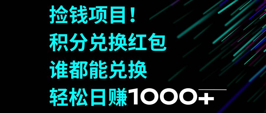 捡钱项目！积分兑换红包，谁都能兑换，轻松日赚1000+瀚萌资源网-网赚网-网赚项目网-虚拟资源网-国学资源网-易学资源网-本站有全网最新网赚项目-易学课程资源-中医课程资源的在线下载网站！瀚萌资源网