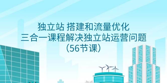 独立站 搭建和流量优化，三合一课程解决独立站运营问题（56节课）瀚萌资源网-网赚网-网赚项目网-虚拟资源网-国学资源网-易学资源网-本站有全网最新网赚项目-易学课程资源-中医课程资源的在线下载网站！瀚萌资源网