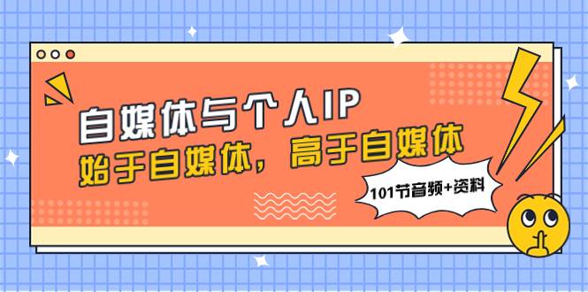 自媒体与个人IP，始于自媒体，高于自媒体（101节音频+资料）瀚萌资源网-网赚网-网赚项目网-虚拟资源网-国学资源网-易学资源网-本站有全网最新网赚项目-易学课程资源-中医课程资源的在线下载网站！瀚萌资源网