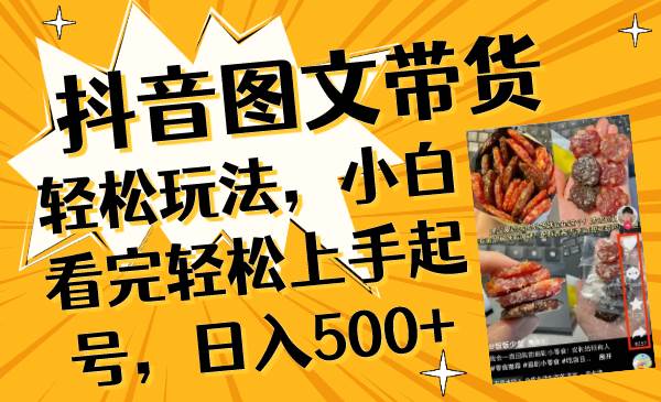 抖音图文带货轻松玩法，小白看完轻松上手起号，日入500+瀚萌资源网-网赚网-网赚项目网-虚拟资源网-国学资源网-易学资源网-本站有全网最新网赚项目-易学课程资源-中医课程资源的在线下载网站！瀚萌资源网