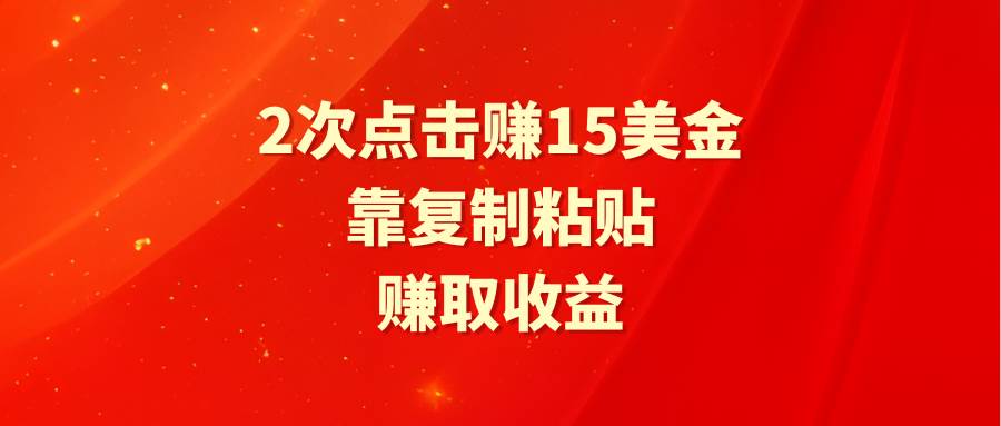 靠2次点击赚15美金，复制粘贴就能赚取收益瀚萌资源网-网赚网-网赚项目网-虚拟资源网-国学资源网-易学资源网-本站有全网最新网赚项目-易学课程资源-中医课程资源的在线下载网站！瀚萌资源网