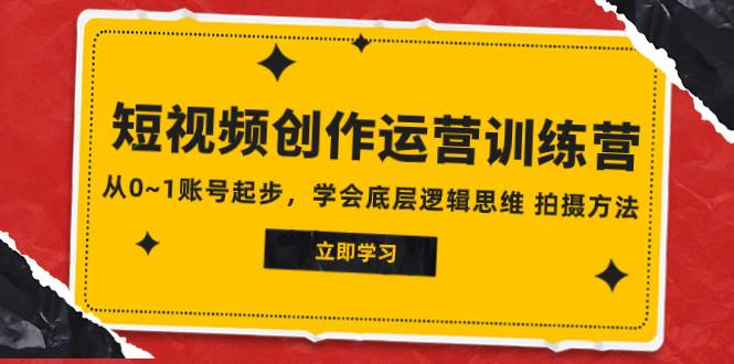 2023短视频创作运营训练营，从0~1账号起步，学会底层逻辑思维 拍摄方法-瀚萌资源网-网赚网-网赚项目网-虚拟资源网-国学资源网-易学资源网-本站有全网最新网赚项目-易学课程资源-中医课程资源的在线下载网站！瀚萌资源网