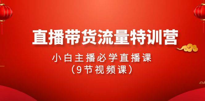 2024直播带货流量特训营，小白主播必学直播课（9节视频课）瀚萌资源网-副业项目网-网创项目网-全网副业项目-本站有全网最新网络副业项目-国学课程资源-易学课程资源-中医课程资源的在线下载网站！瀚萌资源网