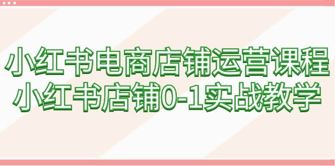 小红书电商店铺运营课程，小红书店铺0-1实战教学（60节课）瀚萌资源网-网赚网-网赚项目网-虚拟资源网-国学资源网-易学资源网-本站有全网最新网赚项目-易学课程资源-中医课程资源的在线下载网站！瀚萌资源网