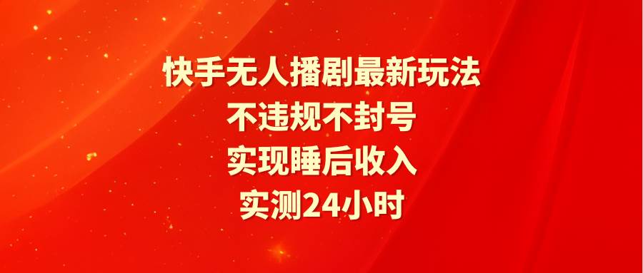 快手无人播剧最新玩法,实测24小时不违规不封号,实现睡后收入瀚萌资源网-网赚网-网赚项目网-虚拟资源网-国学资源网-易学资源网-本站有全网最新网赚项目-易学课程资源-中医课程资源的在线下载网站!瀚萌资源网