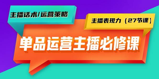 单品运营实操主播必修课：主播话术/运营策略/主播表现力（27节课）瀚萌资源网-网赚项目网-国学资源网-易学资源网-本站有全网最新网赚项目-易学课程资源-中医课程资源的在线下载网站！瀚萌资源网