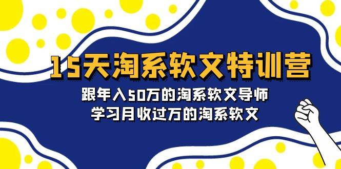 15天-淘系软文特训营：跟年入50万的淘系软文导师，学习月收过万的淘系软文瀚萌资源网-网赚网-网赚项目网-虚拟资源网-国学资源网-易学资源网-本站有全网最新网赚项目-易学课程资源-中医课程资源的在线下载网站！瀚萌资源网
