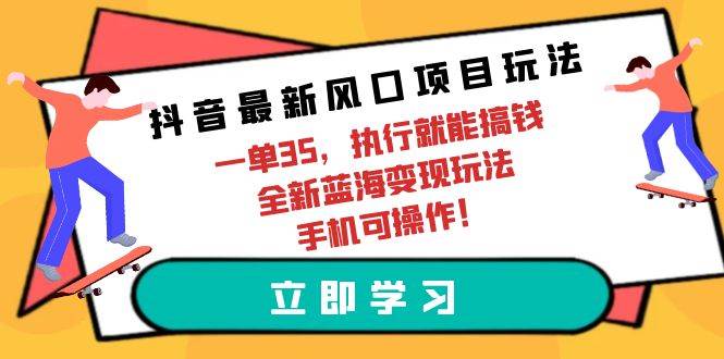 抖音最新风口项目玩法，一单35，执行就能搞钱 全新蓝海变现玩法 手机可操作瀚萌资源网-网赚网-网赚项目网-虚拟资源网-国学资源网-易学资源网-本站有全网最新网赚项目-易学课程资源-中医课程资源的在线下载网站！瀚萌资源网