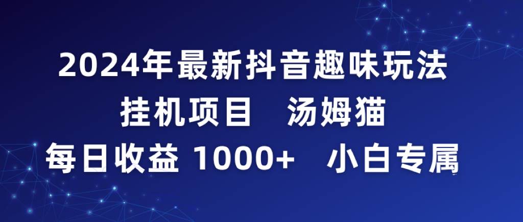 2024年最新抖音趣味玩法挂机项目 汤姆猫每日收益1000多小白专属瀚萌资源网-网赚网-网赚项目网-虚拟资源网-国学资源网-易学资源网-本站有全网最新网赚项目-易学课程资源-中医课程资源的在线下载网站！瀚萌资源网