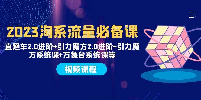 2023淘系流量必备课 直通车2.0进阶+引力魔方2.0进阶+引力魔方系统课+万象台瀚萌资源网-网赚网-网赚项目网-虚拟资源网-国学资源网-易学资源网-本站有全网最新网赚项目-易学课程资源-中医课程资源的在线下载网站！瀚萌资源网