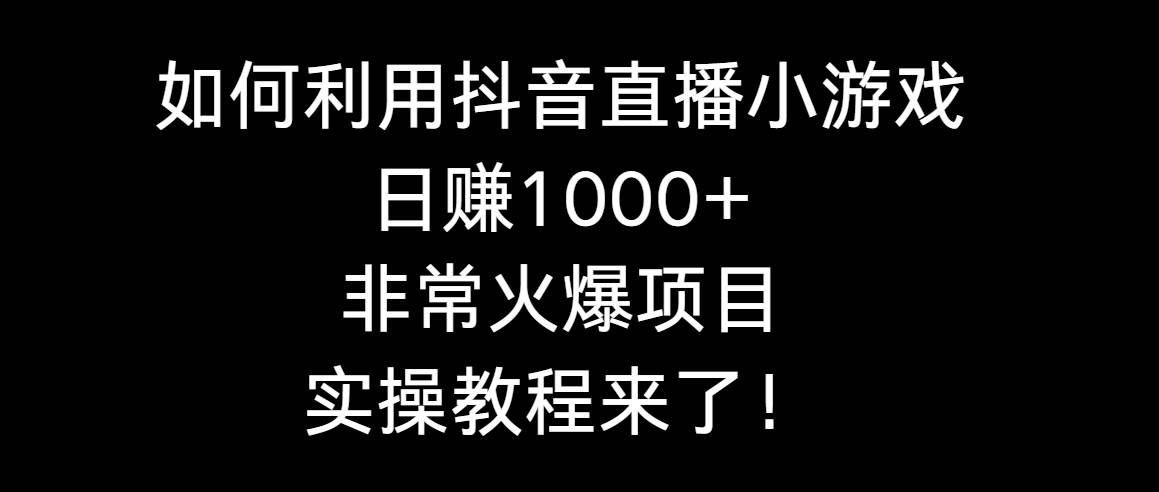 如何利用抖音直播小游戏日赚1000+，非常火爆项目，实操教程来了！瀚萌资源网-网赚网-网赚项目网-虚拟资源网-国学资源网-易学资源网-本站有全网最新网赚项目-易学课程资源-中医课程资源的在线下载网站！瀚萌资源网