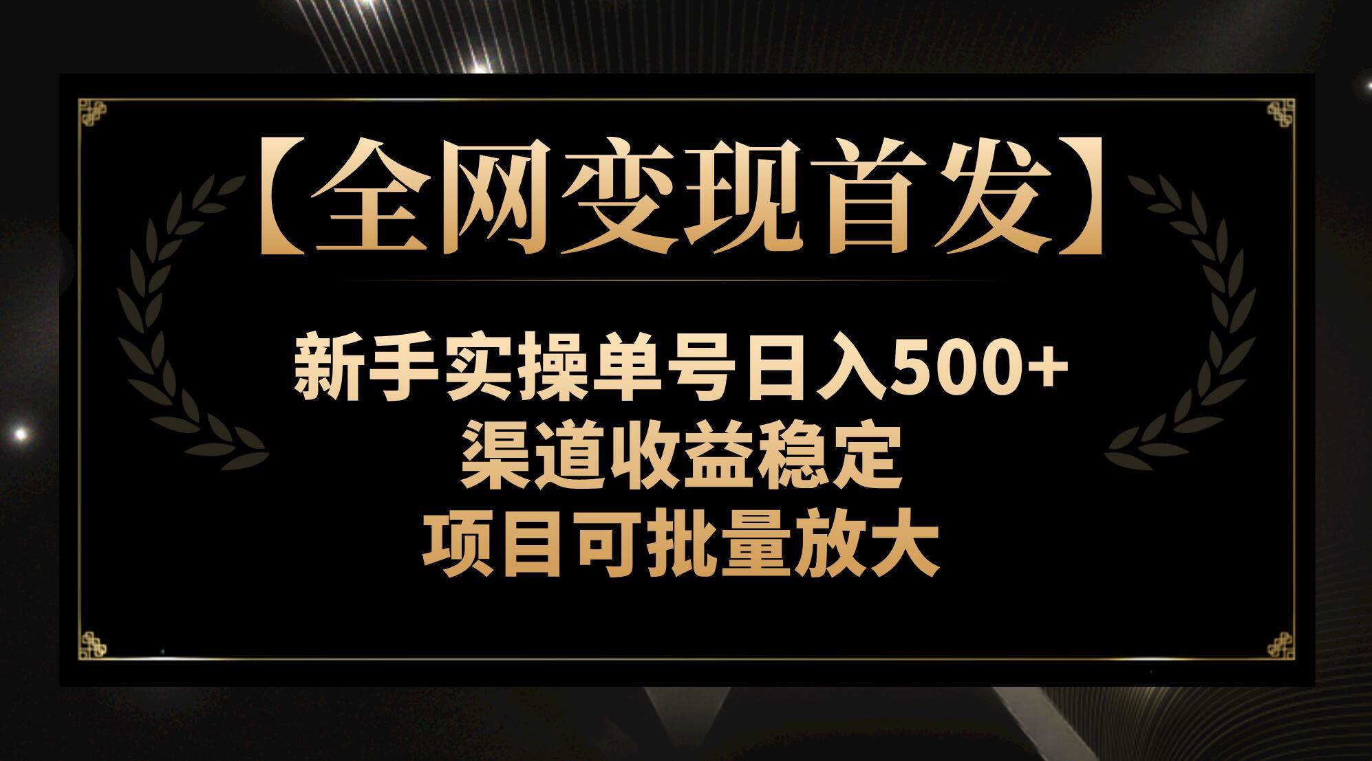 【全网变现首发】新手实操单号日入500+，渠道收益稳定，项目可批量放大瀚萌资源网-网赚网-网赚项目网-虚拟资源网-国学资源网-易学资源网-本站有全网最新网赚项目-易学课程资源-中医课程资源的在线下载网站！瀚萌资源网