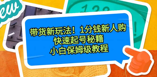 带货新玩法！1分钱新人购，快速起号秘籍！小白保姆级教程瀚萌资源网-网赚网-网赚项目网-虚拟资源网-国学资源网-易学资源网-本站有全网最新网赚项目-易学课程资源-中医课程资源的在线下载网站！瀚萌资源网