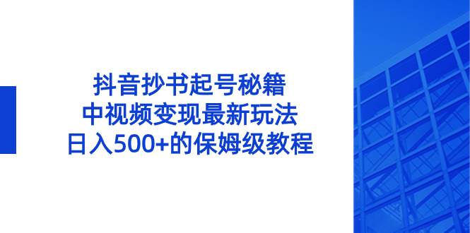 抖音抄书起号秘籍，中视频变现最新玩法，日入500+的保姆级教程！瀚萌资源网-网赚网-网赚项目网-虚拟资源网-国学资源网-易学资源网-本站有全网最新网赚项目-易学课程资源-中医课程资源的在线下载网站！瀚萌资源网