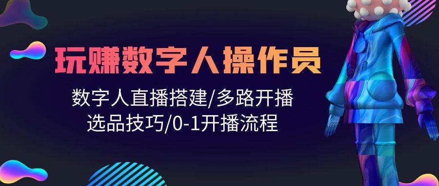 人人都能玩赚数字人操作员 数字人直播搭建/多路开播/选品技巧/0-1开播流程-瀚萌资源网