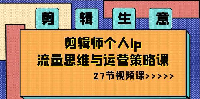 剪辑生意-剪辑师个人ip流量思维与运营策略课（27节视频课）瀚萌资源网-网赚网-网赚项目网-虚拟资源网-国学资源网-易学资源网-本站有全网最新网赚项目-易学课程资源-中医课程资源的在线下载网站！瀚萌资源网