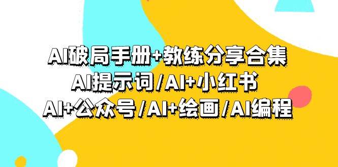 AI破局手册+教练分享合集：AI提示词/AI+小红书 /AI+公众号/AI+绘画/AI编程瀚萌资源网-网赚网-网赚项目网-虚拟资源网-国学资源网-易学资源网-本站有全网最新网赚项目-易学课程资源-中医课程资源的在线下载网站！瀚萌资源网