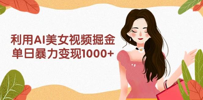 利用AI美女视频掘金,单日暴力变现1000+,多平台高收益,小白跟着干就完…瀚萌资源网-网赚网-网赚项目网-虚拟资源网-国学资源网-易学资源网-本站有全网最新网赚项目-易学课程资源-中医课程资源的在线下载网站!瀚萌资源网