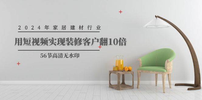 2024年家居建材行业，用短视频实现装修客户翻10倍（56节高清无水印）瀚萌资源网-网赚网-网赚项目网-虚拟资源网-国学资源网-易学资源网-本站有全网最新网赚项目-易学课程资源-中医课程资源的在线下载网站！瀚萌资源网