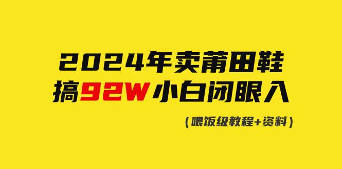 2024年卖莆田鞋，搞了92W，小白闭眼操作！瀚萌资源网-网赚网-网赚项目网-虚拟资源网-国学资源网-易学资源网-本站有全网最新网赚项目-易学课程资源-中医课程资源的在线下载网站！瀚萌资源网