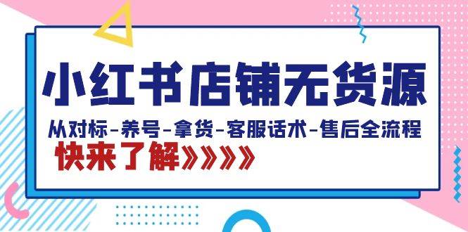 小红书店铺无货源：从对标-养号-拿货-客服话术-售后全流程（20节课）瀚萌资源网-网赚网-网赚项目网-虚拟资源网-国学资源网-易学资源网-本站有全网最新网赚项目-易学课程资源-中医课程资源的在线下载网站！瀚萌资源网