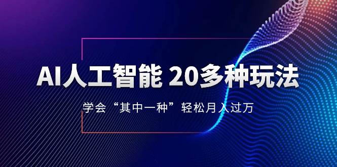 AI人工智能 20多种玩法 学会“其中一种”轻松月入过万，持续更新AI最新玩法瀚萌资源网-网赚网-网赚项目网-虚拟资源网-国学资源网-易学资源网-本站有全网最新网赚项目-易学课程资源-中医课程资源的在线下载网站！瀚萌资源网