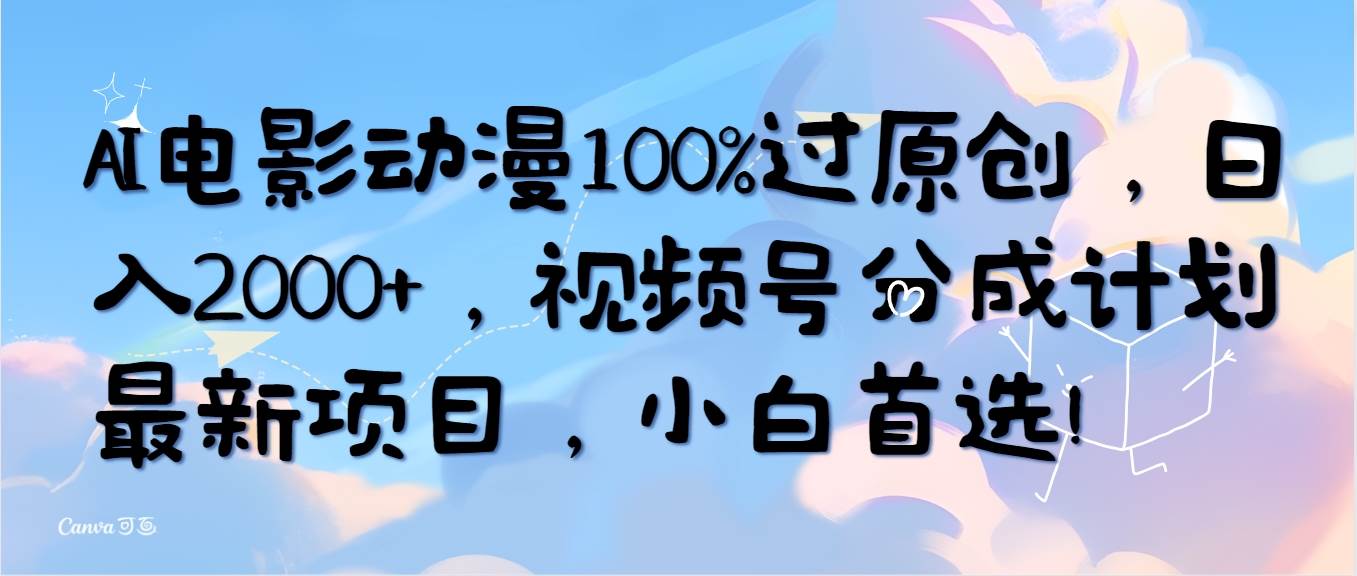 AI电影动漫100%过原创，日入2000+，视频号分成计划最新项目，小白首选！瀚萌资源网-网赚网-网赚项目网-虚拟资源网-国学资源网-易学资源网-本站有全网最新网赚项目-易学课程资源-中医课程资源的在线下载网站！瀚萌资源网
