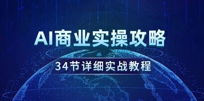 AI商业实操攻略，34节详细实战教程！瀚萌资源网-网赚网-网赚项目网-虚拟资源网-国学资源网-易学资源网-本站有全网最新网赚项目-易学课程资源-中医课程资源的在线下载网站！瀚萌资源网