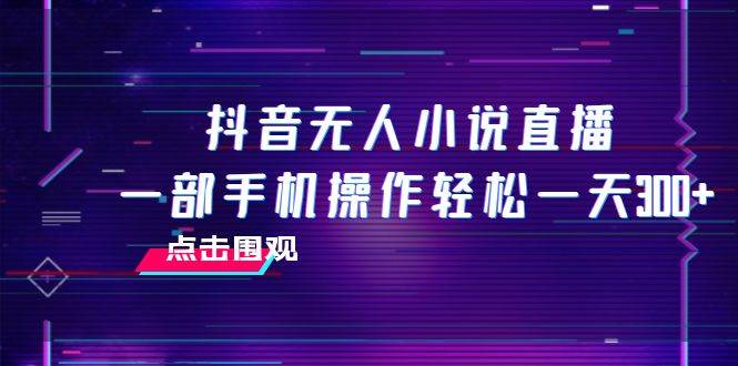 抖音无人小说直播 一部手机操作轻松一天300+-瀚萌资源网-网赚网-网赚项目网-虚拟资源网-国学资源网-易学资源网-本站有全网最新网赚项目-易学课程资源-中医课程资源的在线下载网站！瀚萌资源网