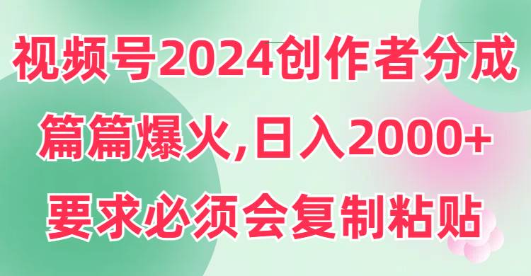 视频号2024创作者分成，片片爆火，要求必须会复制粘贴，日入2000+瀚萌资源网-网赚网-网赚项目网-虚拟资源网-国学资源网-易学资源网-本站有全网最新网赚项目-易学课程资源-中医课程资源的在线下载网站！瀚萌资源网