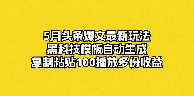 5月头条爆文最新玩法，黑科技模板自动生成，复制粘贴100播放多份收益瀚萌资源网-网赚网-网赚项目网-虚拟资源网-国学资源网-易学资源网-本站有全网最新网赚项目-易学课程资源-中医课程资源的在线下载网站！瀚萌资源网