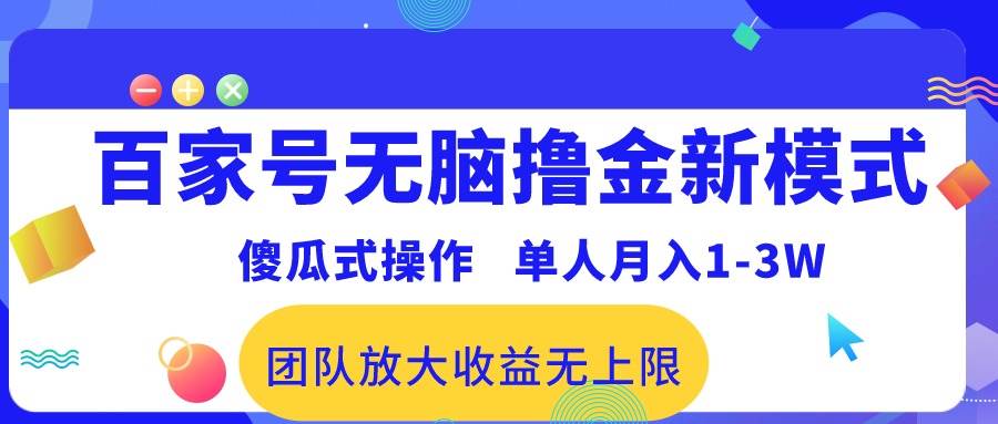 百家号无脑撸金新模式，傻瓜式操作，单人月入1-3万！团队放大收益无上限！瀚萌资源网-网赚网-网赚项目网-虚拟资源网-国学资源网-易学资源网-本站有全网最新网赚项目-易学课程资源-中医课程资源的在线下载网站！瀚萌资源网