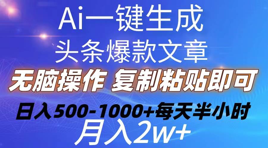 Ai一键生成头条爆款文章  复制粘贴即可简单易上手小白首选 日入500-1000+瀚萌资源网-网赚网-网赚项目网-虚拟资源网-国学资源网-易学资源网-本站有全网最新网赚项目-易学课程资源-中医课程资源的在线下载网站！瀚萌资源网