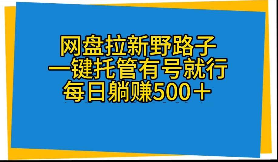 网盘拉新野路子，一键托管有号就行，全自动代发视频，每日躺赚500＋瀚萌资源网-网赚网-网赚项目网-虚拟资源网-国学资源网-易学资源网-本站有全网最新网赚项目-易学课程资源-中医课程资源的在线下载网站！瀚萌资源网