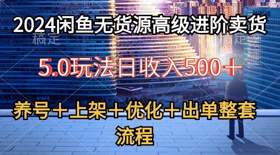 2024闲鱼无货源高级进阶卖货5.0,养号+选品+上架+优化+出单整套流程瀚萌资源网-网赚网-网赚项目网-虚拟资源网-国学资源网-易学资源网-本站有全网最新网赚项目-易学课程资源-中医课程资源的在线下载网站!瀚萌资源网