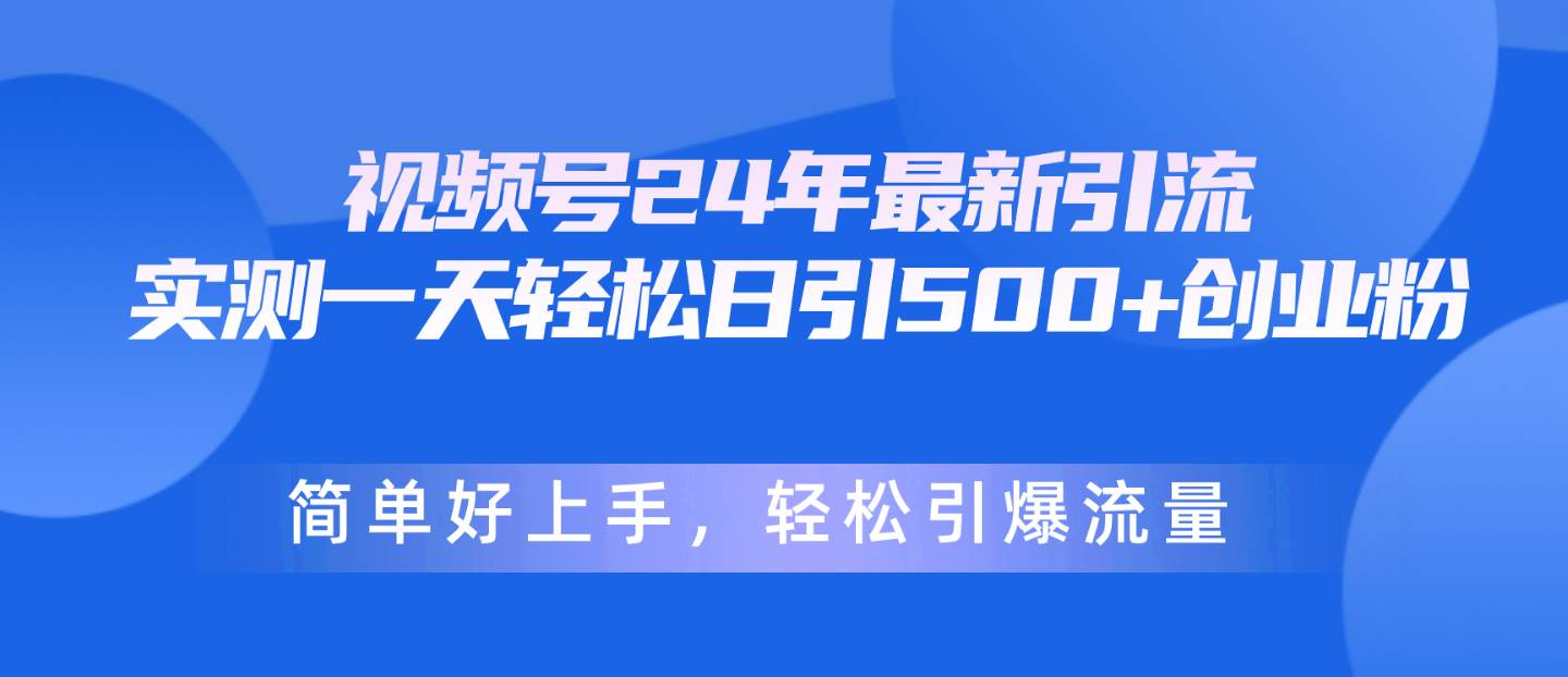 视频号24年最新引流，一天轻松日引500+创业粉，简单好上手，轻松引爆流量瀚萌资源网-网赚网-网赚项目网-虚拟资源网-国学资源网-易学资源网-本站有全网最新网赚项目-易学课程资源-中医课程资源的在线下载网站！瀚萌资源网