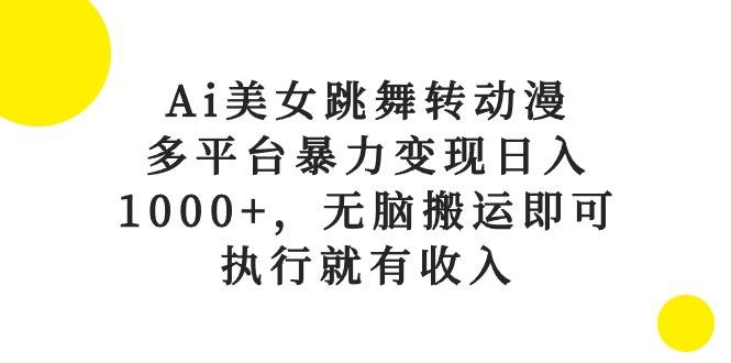 Ai美女跳舞转动漫，多平台暴力变现日入1000+，无脑搬运即可，执行就有收入瀚萌资源网-网赚网-网赚项目网-虚拟资源网-国学资源网-易学资源网-本站有全网最新网赚项目-易学课程资源-中医课程资源的在线下载网站！瀚萌资源网