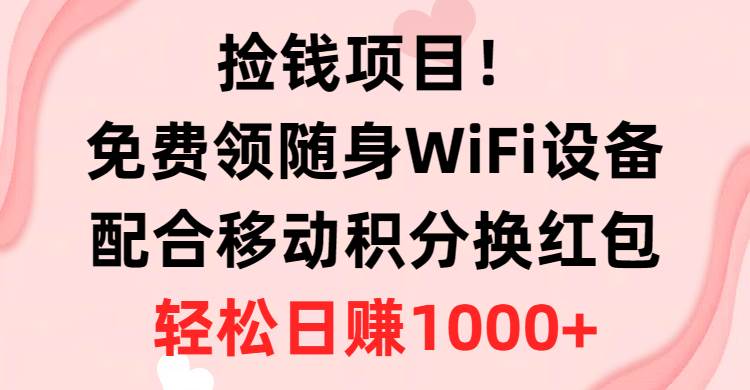 捡钱项目！免费领随身WiFi设备+移动积分换红包，有手就行，轻松日赚1000+瀚萌资源网-网赚网-网赚项目网-虚拟资源网-国学资源网-易学资源网-本站有全网最新网赚项目-易学课程资源-中医课程资源的在线下载网站！瀚萌资源网